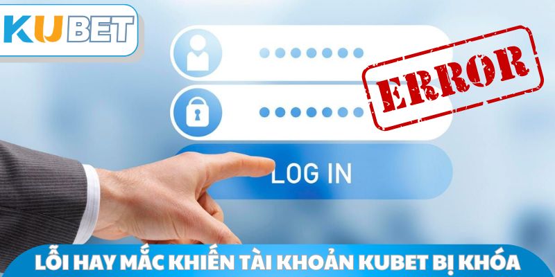 Lỗi hay mắc khiến tài khoản Kubet bị khóa