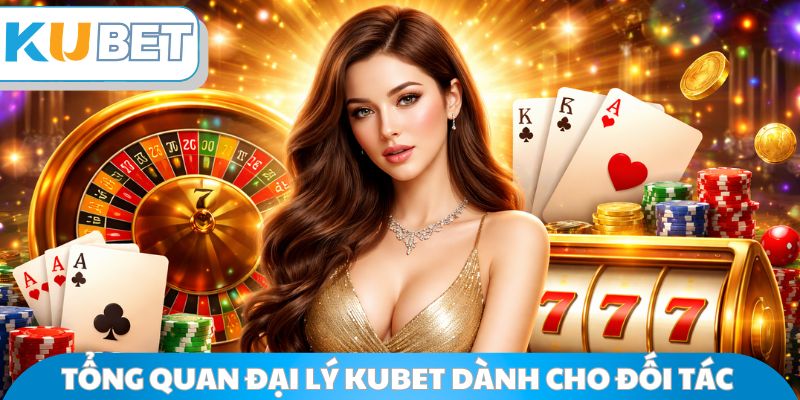 Tổng quan đại lý Kubet dành cho đối tác